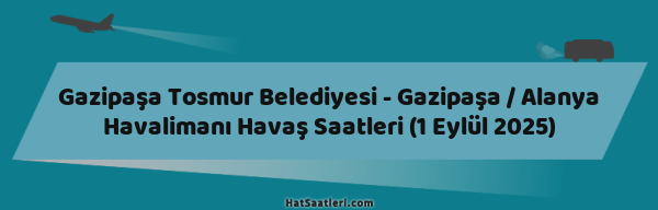 Gazipaşa Tosmur Belediyesi - Gazipaşa / Alanya Havalimanı Havaş Saatleri (1 Eylül 2025)